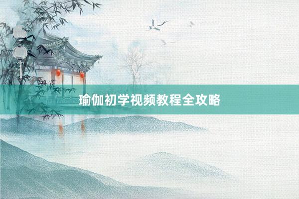 瑜伽初学视频教程全攻略